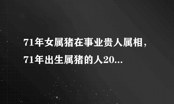 71年女属猪在事业贵人属相，71年出生属猪的人2011年运势如何?