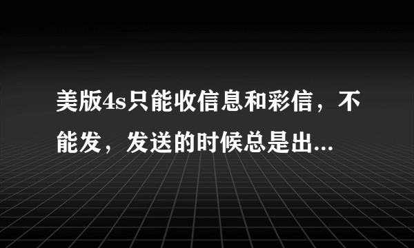 美版4s只能收信息和彩信，不能发，发送的时候总是出现尚未送达，短信中心设置成功总是无地址，