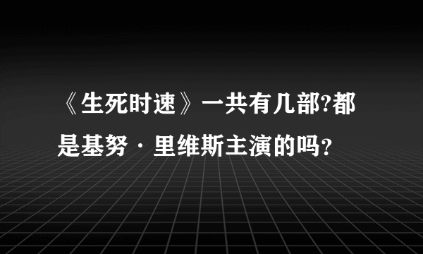 《生死时速》一共有几部?都是基努·里维斯主演的吗？