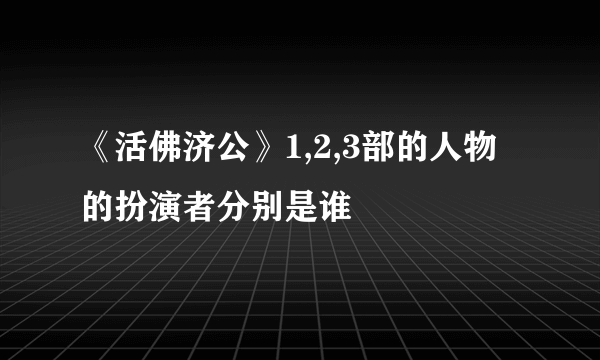 《活佛济公》1,2,3部的人物的扮演者分别是谁