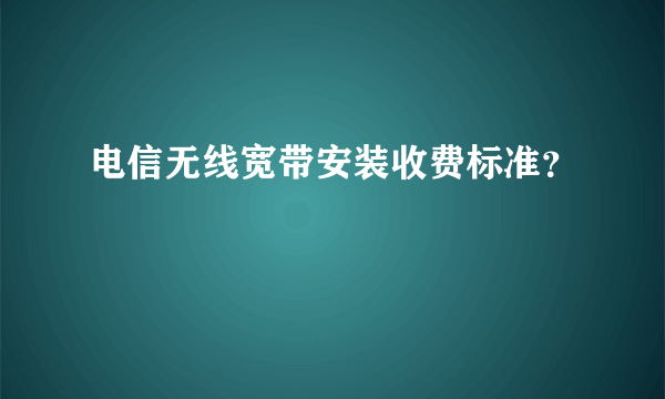 电信无线宽带安装收费标准？