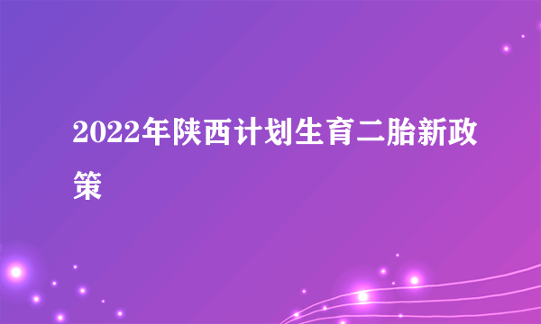 2022年陕西计划生育二胎新政策