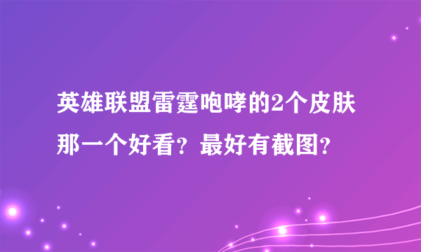 英雄联盟雷霆咆哮的2个皮肤那一个好看？最好有截图？