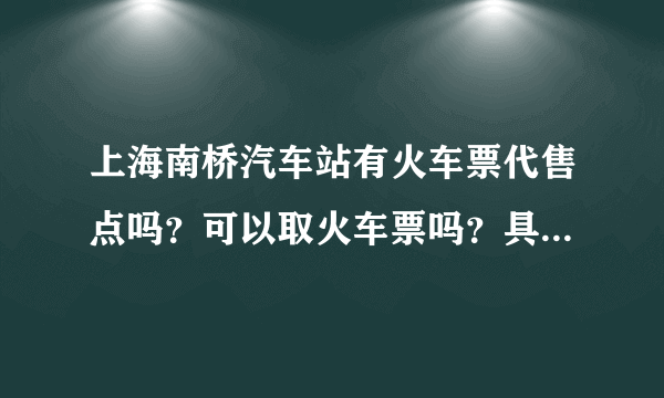 上海南桥汽车站有火车票代售点吗？可以取火车票吗？具体在哪个位置？？？