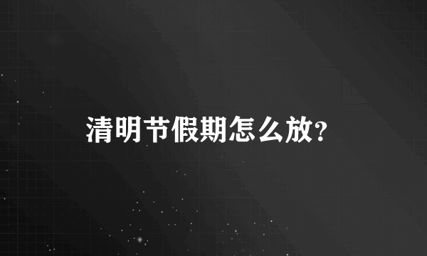 清明节假期怎么放？