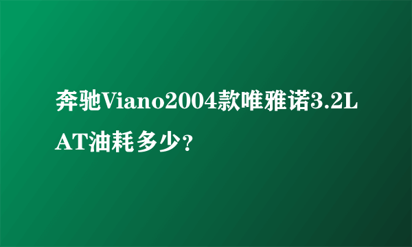 奔驰Viano2004款唯雅诺3.2LAT油耗多少？