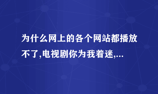 为什么网上的各个网站都播放不了,电视剧你为我着迷,这部戏呢?