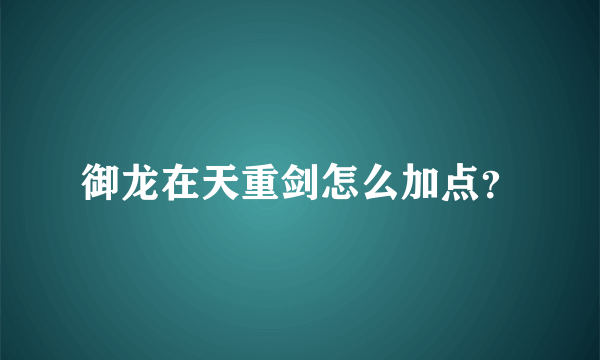 御龙在天重剑怎么加点？