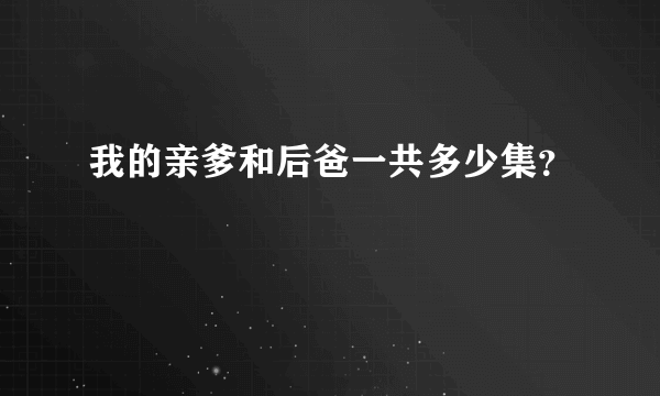 我的亲爹和后爸一共多少集？