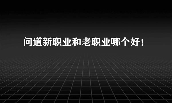 问道新职业和老职业哪个好！