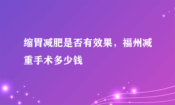 缩胃减肥是否有效果，福州减重手术多少钱