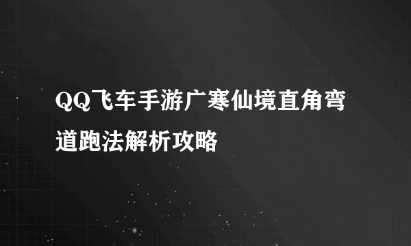 QQ飞车手游广寒仙境直角弯道跑法解析攻略