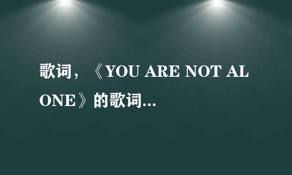 歌词，《YOU ARE NOT ALONE》的歌词，中英文都要