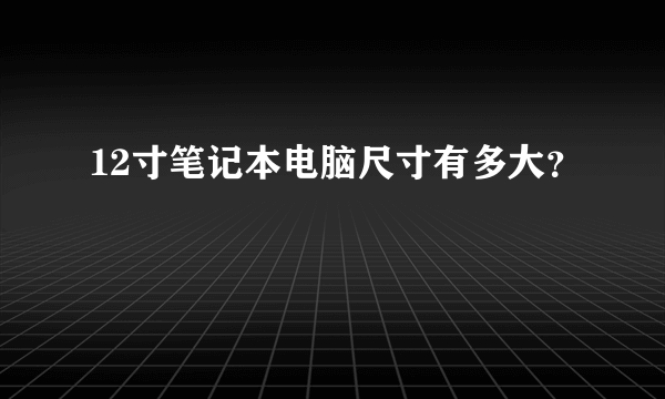 12寸笔记本电脑尺寸有多大？