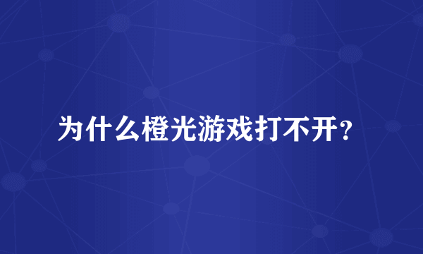 为什么橙光游戏打不开？