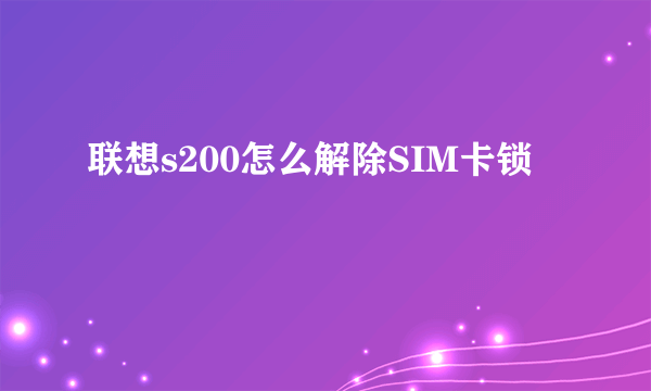 联想s200怎么解除SIM卡锁