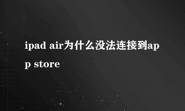 ipad air为什么没法连接到app store