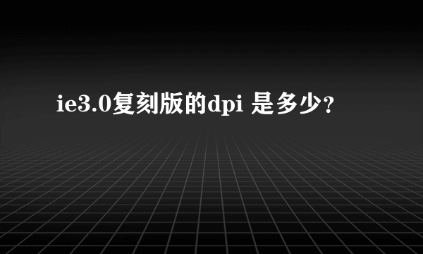 ie3.0复刻版的dpi 是多少？