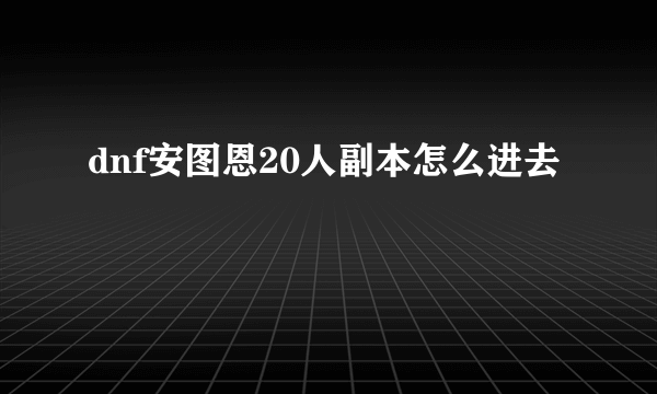 dnf安图恩20人副本怎么进去