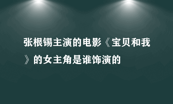 张根锡主演的电影《宝贝和我》的女主角是谁饰演的