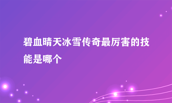 碧血晴天冰雪传奇最厉害的技能是哪个