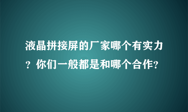 液晶拼接屏的厂家哪个有实力？你们一般都是和哪个合作？