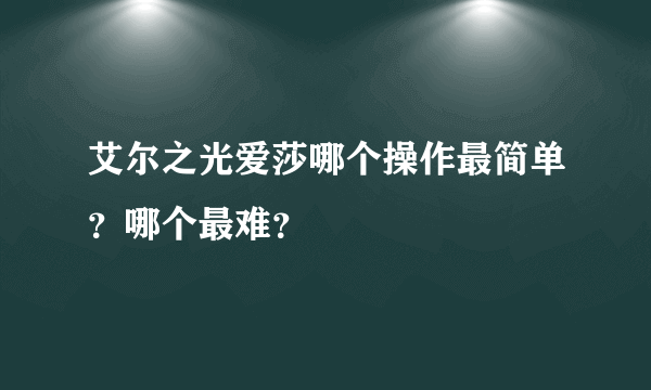 艾尔之光爱莎哪个操作最简单？哪个最难？