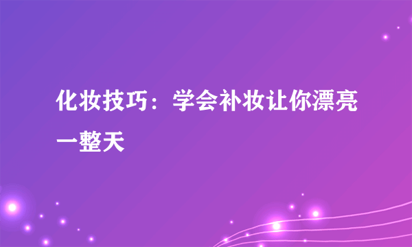 化妆技巧：学会补妆让你漂亮一整天