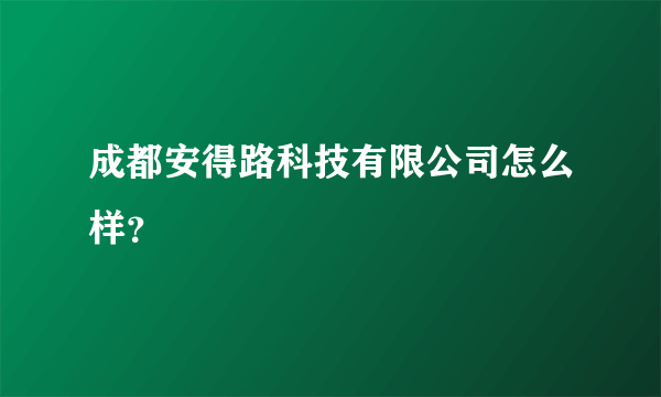 成都安得路科技有限公司怎么样？