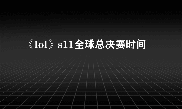 《lol》s11全球总决赛时间