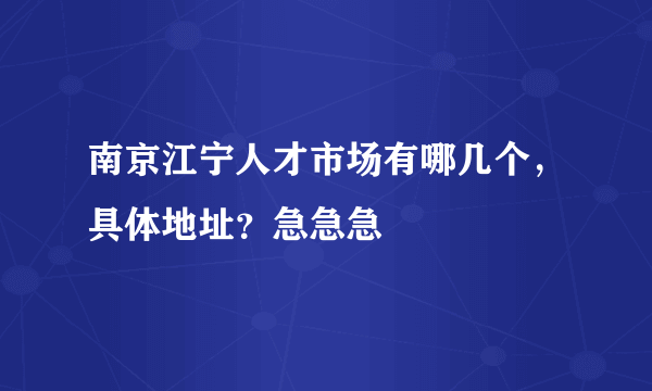 南京江宁人才市场有哪几个，具体地址？急急急