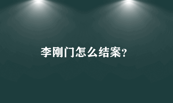 李刚门怎么结案？