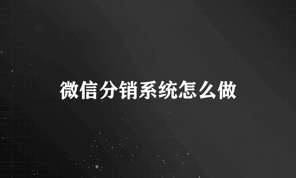 微信分销系统怎么做