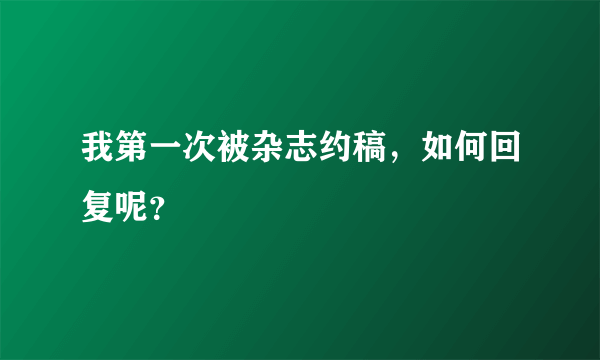 我第一次被杂志约稿，如何回复呢？