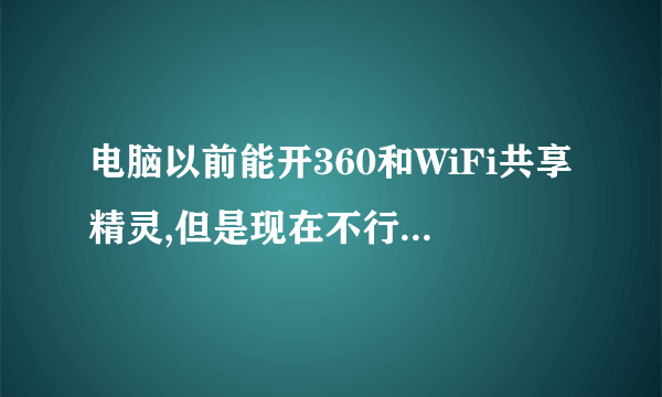 电脑以前能开360和WiFi共享精灵,但是现在不行了,说我没有无线网卡。我现在能开猎豹免费WiFi