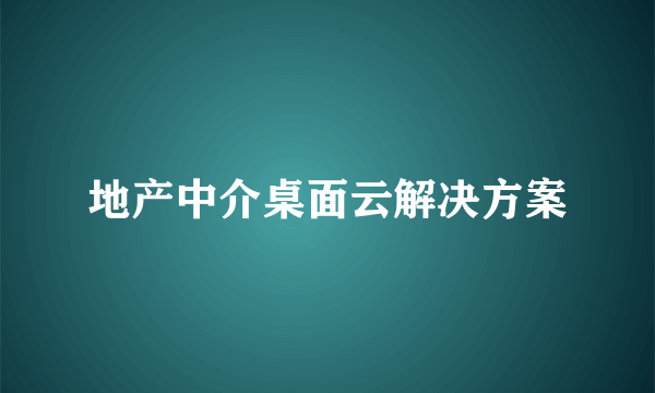 地产中介桌面云解决方案