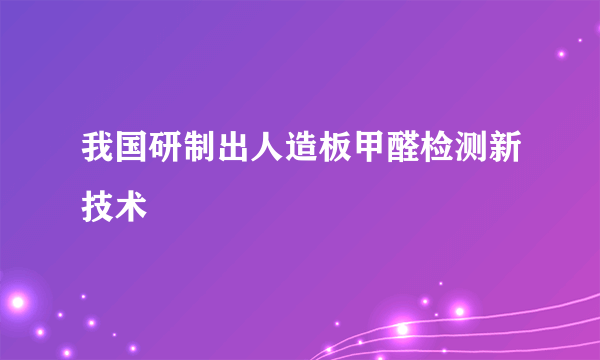 我国研制出人造板甲醛检测新技术