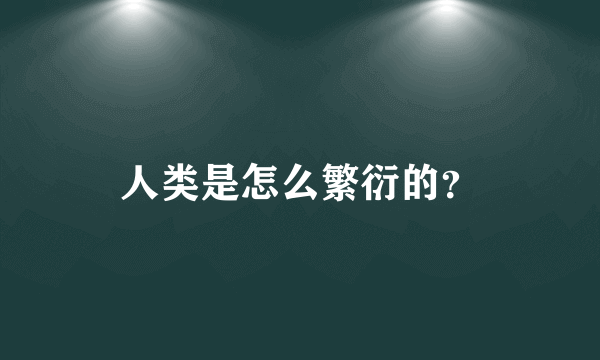 人类是怎么繁衍的？