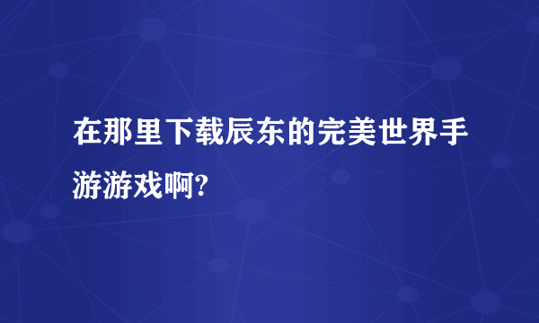 在那里下载辰东的完美世界手游游戏啊?