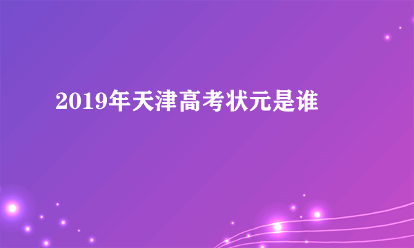 2019年天津高考状元是谁