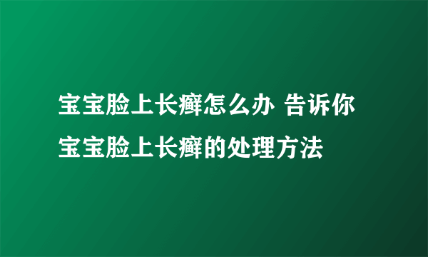 宝宝脸上长癣怎么办 告诉你宝宝脸上长癣的处理方法