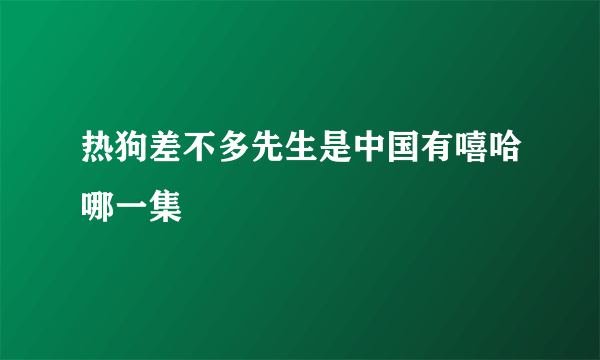 热狗差不多先生是中国有嘻哈哪一集