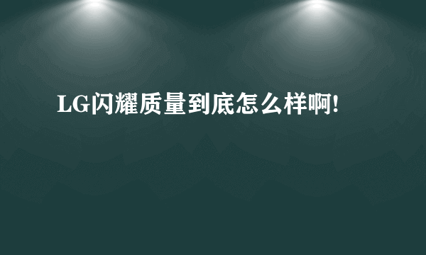 LG闪耀质量到底怎么样啊!