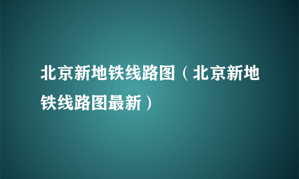 北京新地铁线路图（北京新地铁线路图最新）