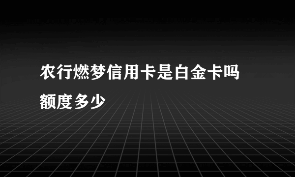 农行燃梦信用卡是白金卡吗 额度多少