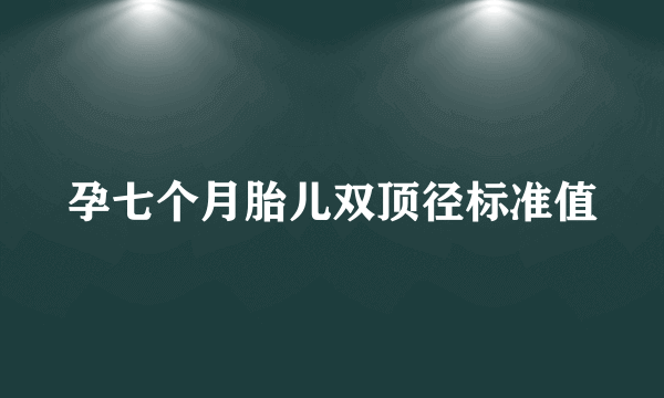 孕七个月胎儿双顶径标准值