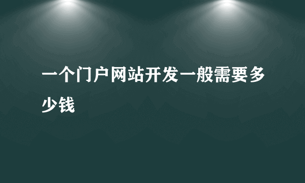 一个门户网站开发一般需要多少钱