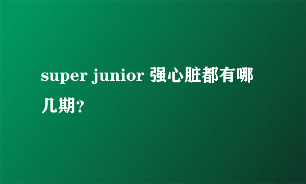 super junior 强心脏都有哪几期？