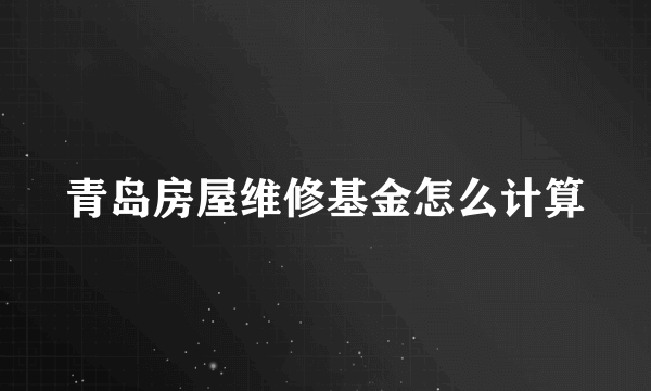 青岛房屋维修基金怎么计算