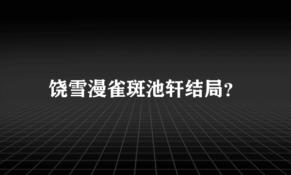 饶雪漫雀斑池轩结局？